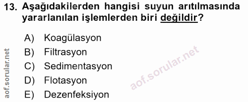 13. soru: Aşağıdakilerden hangisi suyun arıtılmasında yararlanılan işlemlerden biri değildir? A) Koagülasyon B) Filtrasyon C) S…