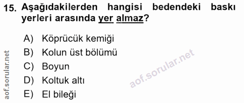 15. soru: Aşağıdakilerden hangisi bedendeki baskı yerleri arasında yer almaz? A) Köprücük kemiği B) Kolun üst bölümü C) Boyun D…