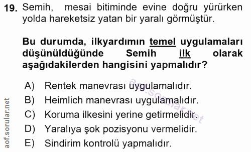 19. soru: Semih, mesai bitiminde evine doğru yürürken yolda hareketsiz yatan bir yaralı görmüştür. Bu durumda, ilkyardımın teme…