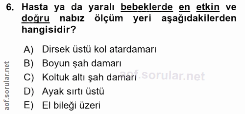 6. soru: Hasta ya da yaralı bebeklerde en etkin ve doğru nabız ölçüm yeri aşağıdakilerden hangisidir? A) Dirsek üstü kol atard…