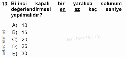 13. soru: Bilinci kapalı bir yaralıda solunum değerlendirmesi en az kaç saniye yapılmalıdır? A) 10 B) 15 C) 20 D) 25 E) 30