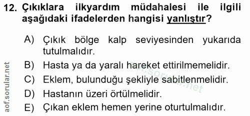 12. soru: Çıkıklara ilkyardım müdahalesi ile ilgili aşağıdaki ifadelerden hangisi yanlıştır? A) Çıkık bölge kalp seviyesinden y…