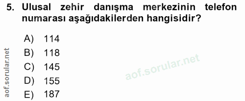 5. soru: Ulusal zehir danışma merkezinin telefon numarası aşağıdakilerden hangisidir? A) 114 B) 118 l C) 145 D) 155 E) 187