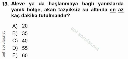 19. soru: Aleve ya da haşlanmaya bağlı yanıklarda yanık bölge, akan tazyiksiz su altında en az kaç dakika tutulmalıdır? A) 20 B…