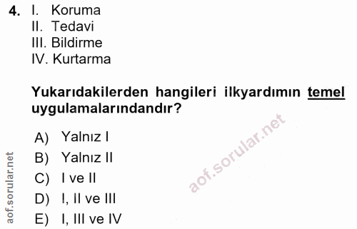 4. soru: I. Koruma II. Tedavi III. Bildirme IV. Kurtarma Yukarıdakilerden hangileri ilkyardımın temel uygulamalarındandır? A)…