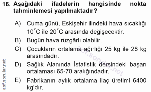 16. soru: Aşağıdaki ifadelerin hangisinde nokta tahminlemesi yapılmaktadır? A) Cuma günü, Eskişehir ilindeki hava sıcaklığı 10°…