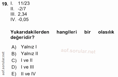 19. soru: 1. 11/23 II. -2/7 III. 2,34 IV. -0,05 Yukarıdakilerden hangileri bir olasılık değeridir? A) Yalnız l B) Yalnız II C)…