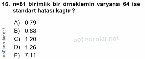 16. soru: n=81 birimlik bir örneklemin varyansı 64 ise standart hatası kaçtır? A) 0,79 B) 0,88 C) 1,20 D) 1,26 E) 7,11