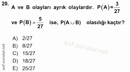 20. soru: A ve B olayları ayrık olaylardır. P(A)= 3 27 ve P (B) = 5 ise, P(A UB) olasılığı kaçtır? A) 2/27 B) 8/27 C) 15/27 D)…