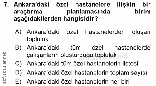 7. soru: Ankara'daki özel hastanelere ilişkin bir araştırma planlamasında birim aşağıdakilerden hangisidir? A) Ankara'daki öze…
