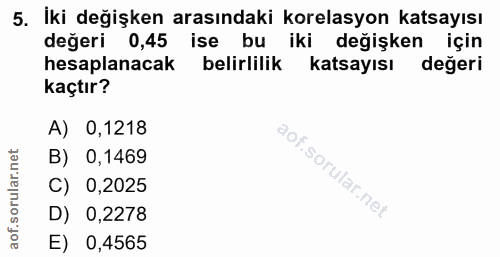 5. soru: İki değişken arasındaki korelasyon katsayısı değeri 0,45 ise bu iki değişken için hesaplanacak belirlilik Katsayısı d…