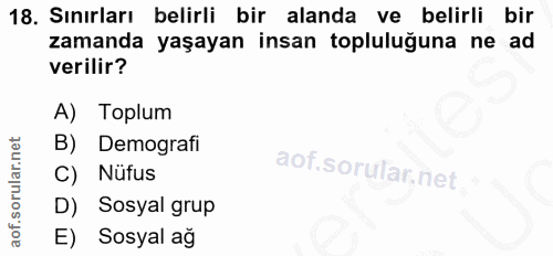 18. soru: Sınırları belirli bir alanda ve belirli bir zamanda yaşayan insan topluluğuna ne ad verilir? A) Toplum B) Demografi C…