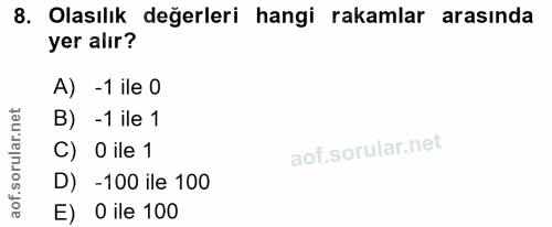 8. soru: Olasılık değerleri hangi rakamlar arasında yer alır? A) - 1 ile 0 -1 ile 1 C) O ile 1 D) -100 ile 100 E) O ile 100
