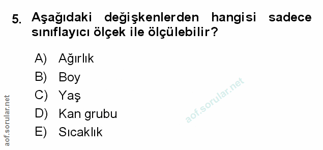 5. soru: Aşağıdaki değişkenlerden hangisi sadece sınıflayıcı ölçek ile ölçülebilir? A) Ağırlık B) Boy C) Yaş D) Kan grubu E) S…