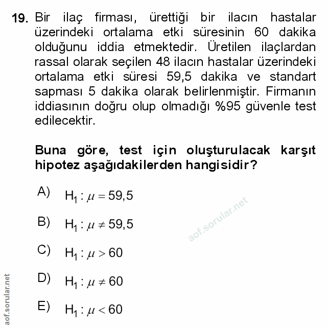19. soru: Bir ilaç firması, ürettiği bir ilacın hastalar üzerindeki ortalama etki süresinin 60 dakika olduğunu iddia etmektedir…