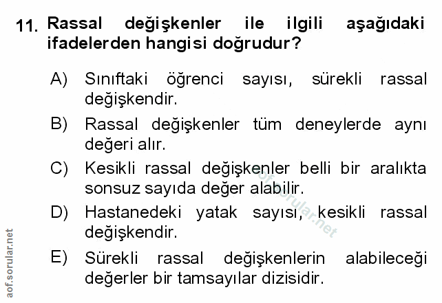 11. soru: Rassal degişkenler ile ilgili aşagıdaki ifadelerden hangisi doğrudur? A) Sınıftaki öğrenci sayısı, sürekli rassal deg…