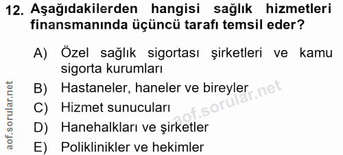 12. soru: Aşağıdakilerden hangisi sağlık hizmetleri finansmanında üçüncü tarafı temsil eder? A) Özel sağlık sigortası şirketler…