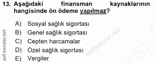 13. soru: Aşağıdaki finansman kaynaklarının hangisinde ön ödeme yapılmaz? A) Sosyal sağlık sigortası B) Genel sağlık sigortası…