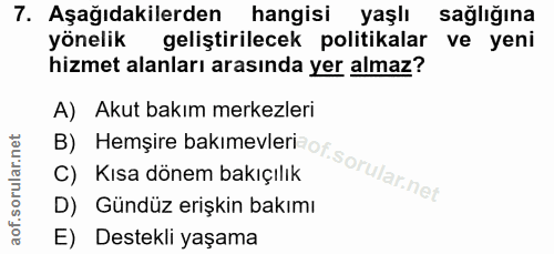 7. soru: Aşağıdakilerden hangisi yaşlı sağlığına yönelik geliştirilecek politikalar ve yeni hizmet alanları arasında yer almaz…