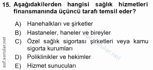 15. soru: Aşağıdakilerden hangisi sağlık hizmetleri finansmanında üçüncü tarafı temsil eder? A) Hanehalkları ve şirketler B) Ha…