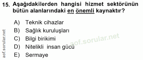 15. soru: Aşağıdakilerden hangisi hizmet sektörünün bütün alanlarındaki en önemli kaynaktır? A) Teknik cihazlar B) Sağlık kurul…