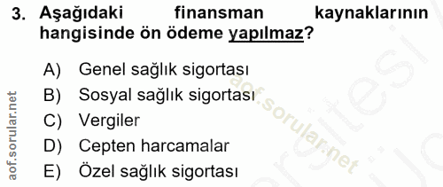 3. soru: Aşağıdaki finansman kaynaklarının hangisinde ön ödeme yapılmaz? A) Genel sağlık sigortası B) Sosyal sağlık sigortası…