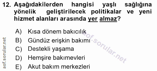 12. soru: Aşağıdakilerden hangisi yaşlı sağlığına yönelik geliştirilecek politikalar ve yeni hizmet alanları arasında yer almaz…