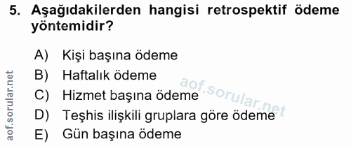5. soru: Aşağıdakilerden hangisi retrospektif ödeme yöntemidir? A) Kişi başına ödeme B) Haftalık ödeme C) Hizmet başına ödeme…