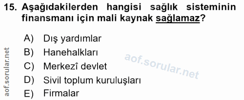 15. soru: Aşağıdakilerden hangisi sağlık sisteminin finansmanı için mali kaynak sağlamaz? A) Dış yardımlar B) Hanehalkları C) M…