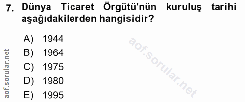 7. soru: Dünya Ticaret Örgütü'nün kuruluş tarihi aşağıdakilerden hangisidir? A) 1944 B) 1964 So 1975 ular.net D) 1980 E) 1995