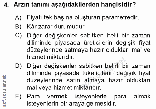4. soru: Arzın tanımı aşağıdakilerden hangisidir? A) Fiyatı tek başına oluşturan parametredir. B) Kâr zarar durumudur. C) Diğe…