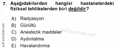 7. soru: Aşağıdakilerden hangisi hastanelerdeki fiziksel tehlikelerden biri değildir? A) Radyasyon B) Gürültü C) Anestezik mad…