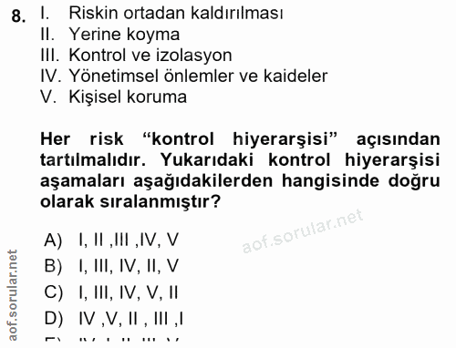 8. soru: 1. Riskin ortadan kaldırılması Il. Yerine koyma IlI. Kontrol ve izolasyon IV. Yönetimsel önlemler ve kaideler V. Kişi…