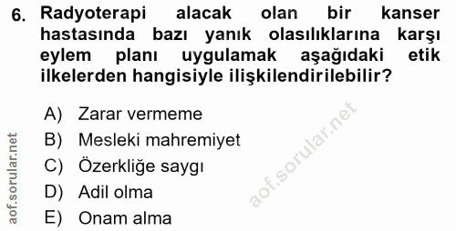 6. soru: Radyoterapi alacak olan bir kanser hastasında bazı yanık olasılıklarına karşı eylem planı uygulamak aşağıdaki etik il…