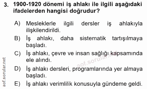 3. soru: 1900-1920 dönemi iş ahlakı ile ilgili aşağıdaki ifadelerden hangisi doğrudur? A) Mesleklerle ilgili dersler iş ahlakı…