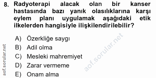 8. soru: Radyoterapi alacak olan bir kanser hastasında bazı yanık olasılıklarına karşı eylem planı uygulamak aşağıdaki etik il…