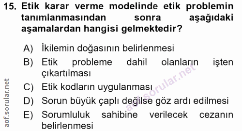 15. soru: Etik karar verme modelinde etik problemin tanımlanmasından sonra aşağıdaki aşamalardan hangisi gelmektedir? A) İkilem…