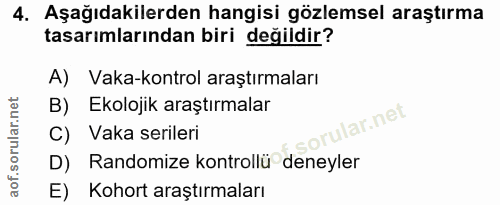 4. soru: Aşağıdakilerden hangisi gözlemsel araştırma tasarımlarından biri değildir? A) Vaka-kontrol araştırmaları B) Ekolojik…