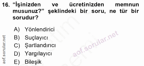 16. soru: "İşinizden ve ücretinizden memnun musunuz?" şeklindeki bir soru, ne tür bir sorudur? A) Yönlendirici B) Suçlayıcı C)…