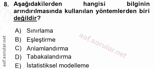 8. soru: Aşağıdakilerden hangisi bilginin arındırılmasında kullanılan yöntemlerden biri değildir? A) Sınırlama B) Eşleştirme C…