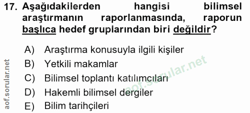 17. soru: Aşağıdakilerden hangisi bilimsel araştırmanın raporlanmasinda, raporun başlıca hedef gruplarından biri değildir? A) A…
