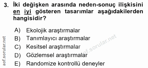3. soru: İki değişken arasında neden-sonuç ilişkisini en iyi gösteren tasarımlar aşağıdakilerden hangisidir? A) Ekolojik araşt…