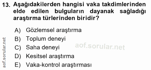13. soru: Aşağıdakilerden hangisi vaka takdimlerinden elde edilen bulguların dayanak sağladığı araştırma türlerinden biridir? A…