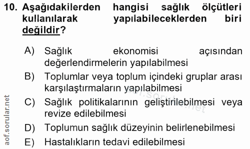 10. soru: Aşağıdakilerden hangisi sağlık ölçütleri kullanılarak yapılabileceklerden biri değildir? A) Sağlık ekonomisi açısında…