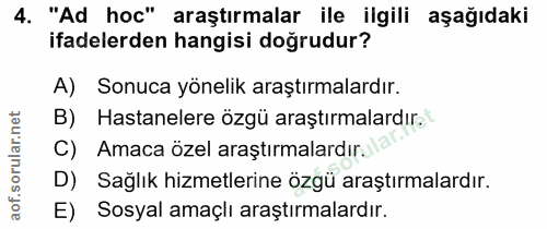 4. soru: "Ad hoc" araştırmalar ile ilgili aşağıdaki ifadelerden hangisi doğrudur? A) Sonuca yönelik araştırmalardır. B) Hastan…