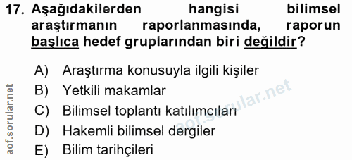 17. soru: Aşağıdakilerden hangisi bilimsel araştırmanın raporlanmasinda, raporun başlıca hedef gruplarından biri değildir? A) A…