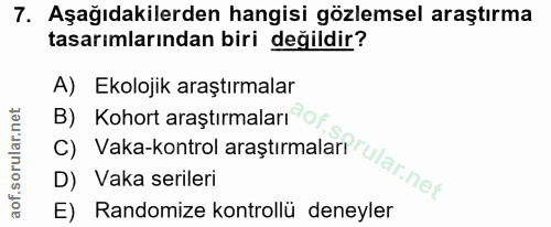 7. soru: Aşağıdakilerden hangisi gözlemsel araştırma tasarımlarından biri değildir? A) Ekolojik araştırmalar B) Kohort araştır…