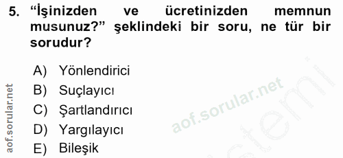 5. soru: "İşinizden ve ücretinizden memnun musunuz?" şeklindeki bir soru, ne tür bir sorudur? A) Yönlendirici B) Suçlayıcı C)…