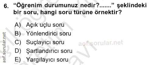 6. soru: "Öğrenim durumunuz nedir?......" şeklindeki bir soru, hangi soru türüne örnektir? A) Açık uçlu soru B)- Yönlendirici…