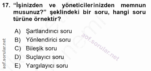 17. soru: "İşinizden ve yöneticilerinizden memnun musunuz?" şeklindeki bir soru, hangi soru türüne örnektir? A) Şartlandırıcı s…